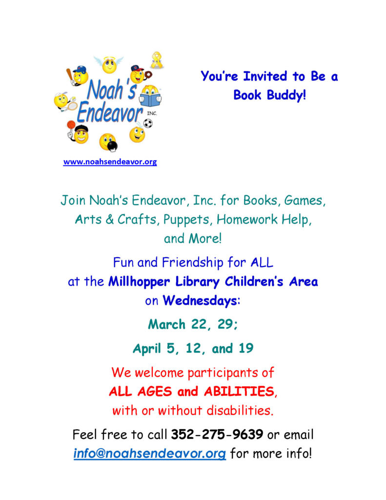 Join Noah's Endeavor for Book buddies at the Millhopper Library from 2 to 4pm on Wednesdays March 22 and 29 and April 5, 12, and 19. Call 352-275-9639 for more information.